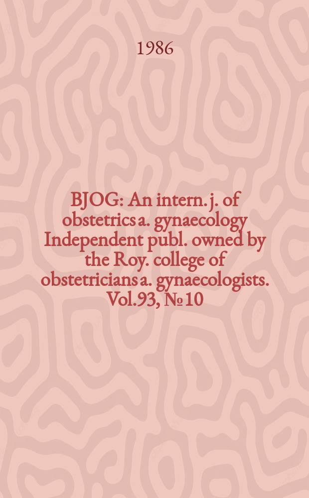 BJOG : An intern. j. of obstetrics a. gynaecology [Independent publ. owned by the Roy. college of obstetricians a. gynaecologists]. Vol.93, №10