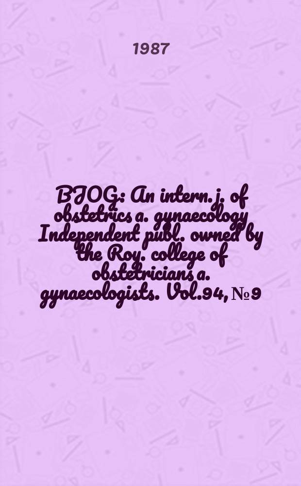 BJOG : An intern. j. of obstetrics a. gynaecology [Independent publ. owned by the Roy. college of obstetricians a. gynaecologists]. Vol.94, №9