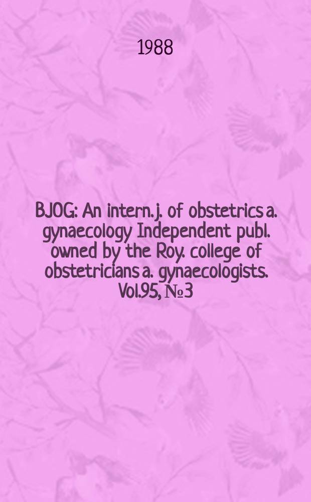 BJOG : An intern. j. of obstetrics a. gynaecology [Independent publ. owned by the Roy. college of obstetricians a. gynaecologists]. Vol.95, №3