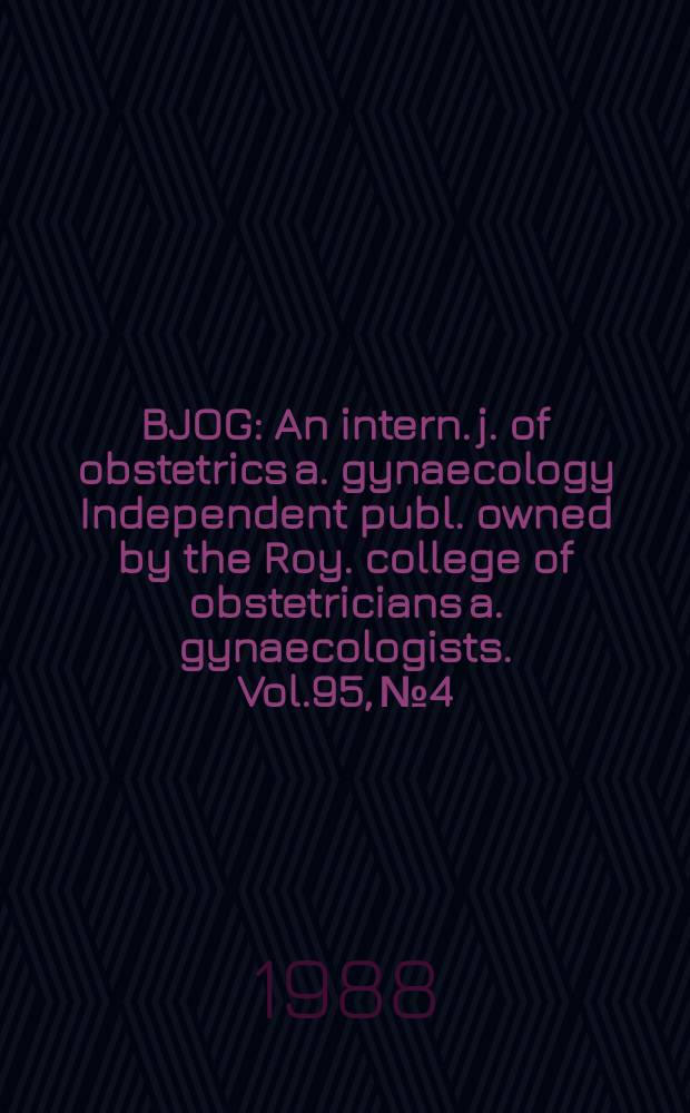 BJOG : An intern. j. of obstetrics a. gynaecology [Independent publ. owned by the Roy. college of obstetricians a. gynaecologists]. Vol.95, №4