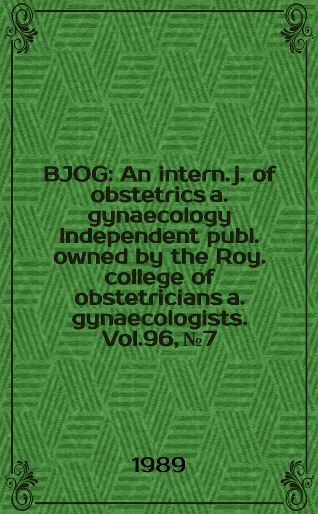 BJOG : An intern. j. of obstetrics a. gynaecology [Independent publ. owned by the Roy. college of obstetricians a. gynaecologists]. Vol.96, №7