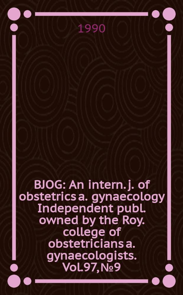 BJOG : An intern. j. of obstetrics a. gynaecology [Independent publ. owned by the Roy. college of obstetricians a. gynaecologists]. Vol.97, №9
