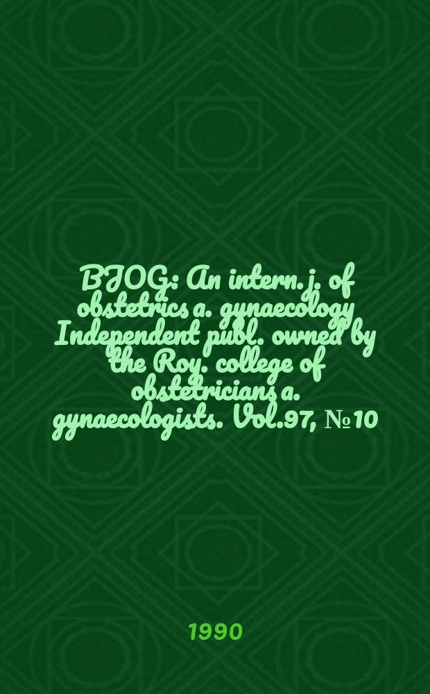BJOG : An intern. j. of obstetrics a. gynaecology [Independent publ. owned by the Roy. college of obstetricians a. gynaecologists]. Vol.97, №10