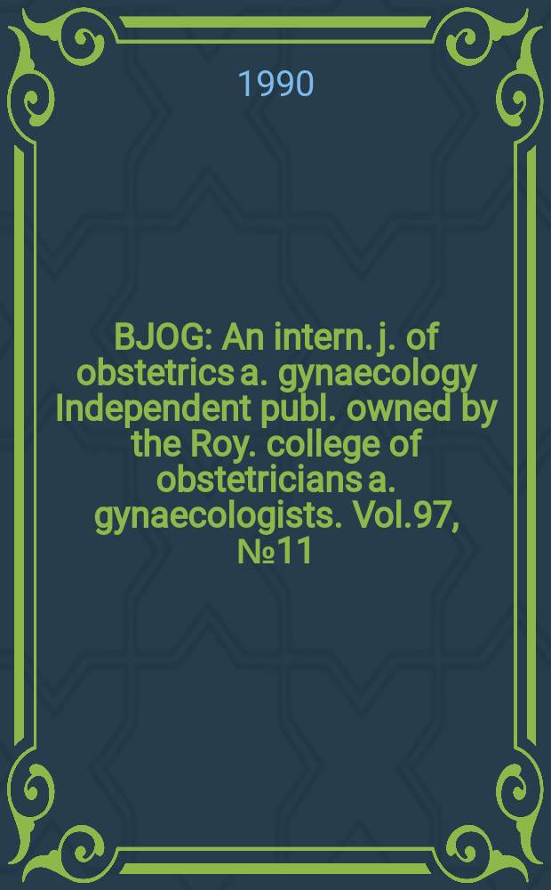 BJOG : An intern. j. of obstetrics a. gynaecology [Independent publ. owned by the Roy. college of obstetricians a. gynaecologists]. Vol.97, №11