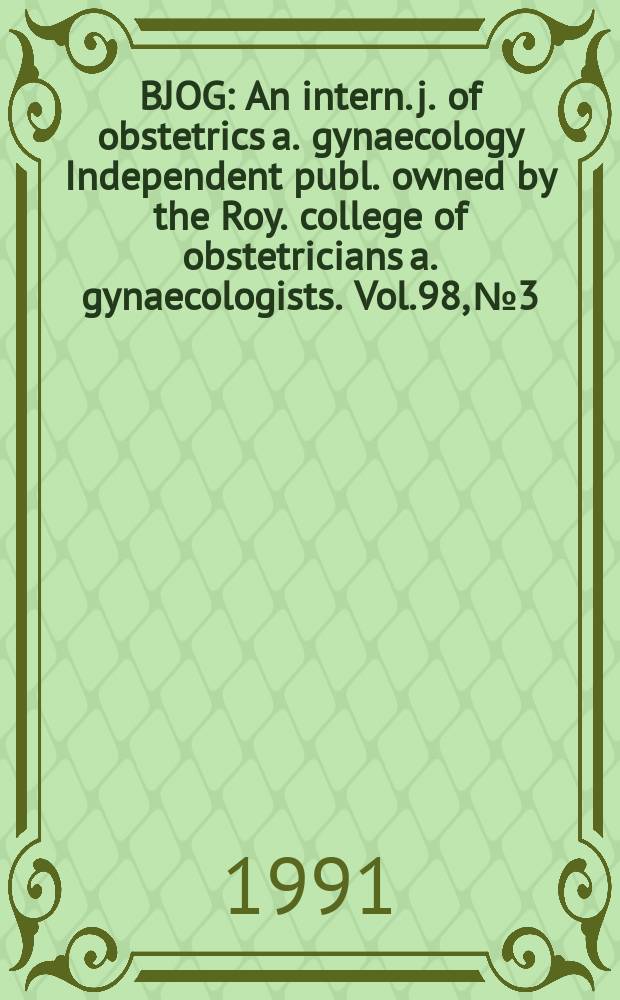 BJOG : An intern. j. of obstetrics a. gynaecology [Independent publ. owned by the Roy. college of obstetricians a. gynaecologists]. Vol.98, №3