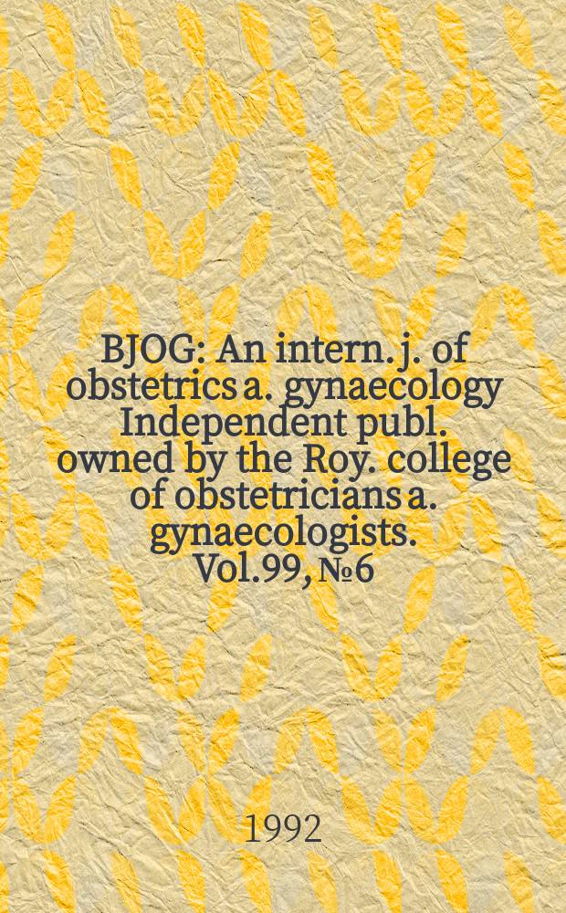 BJOG : An intern. j. of obstetrics a. gynaecology [Independent publ. owned by the Roy. college of obstetricians a. gynaecologists]. Vol.99, №6
