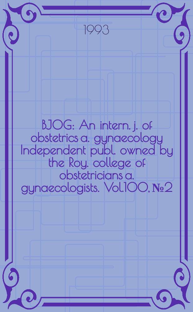 BJOG : An intern. j. of obstetrics a. gynaecology [Independent publ. owned by the Roy. college of obstetricians a. gynaecologists]. Vol.100, №2
