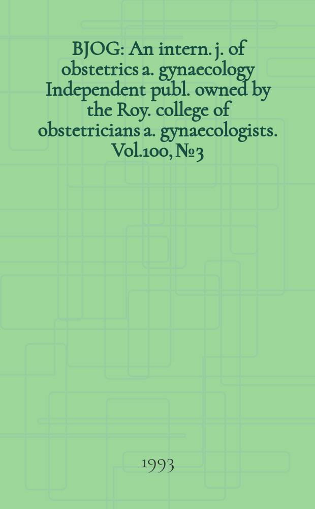 BJOG : An intern. j. of obstetrics a. gynaecology [Independent publ. owned by the Roy. college of obstetricians a. gynaecologists]. Vol.100, №3