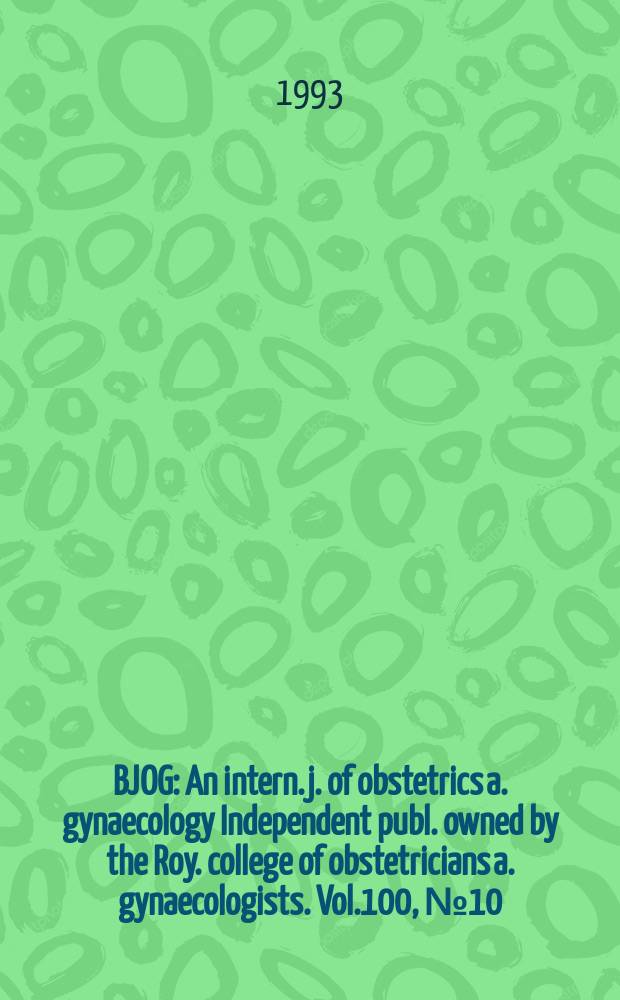 BJOG : An intern. j. of obstetrics a. gynaecology [Independent publ. owned by the Roy. college of obstetricians a. gynaecologists]. Vol.100, №10
