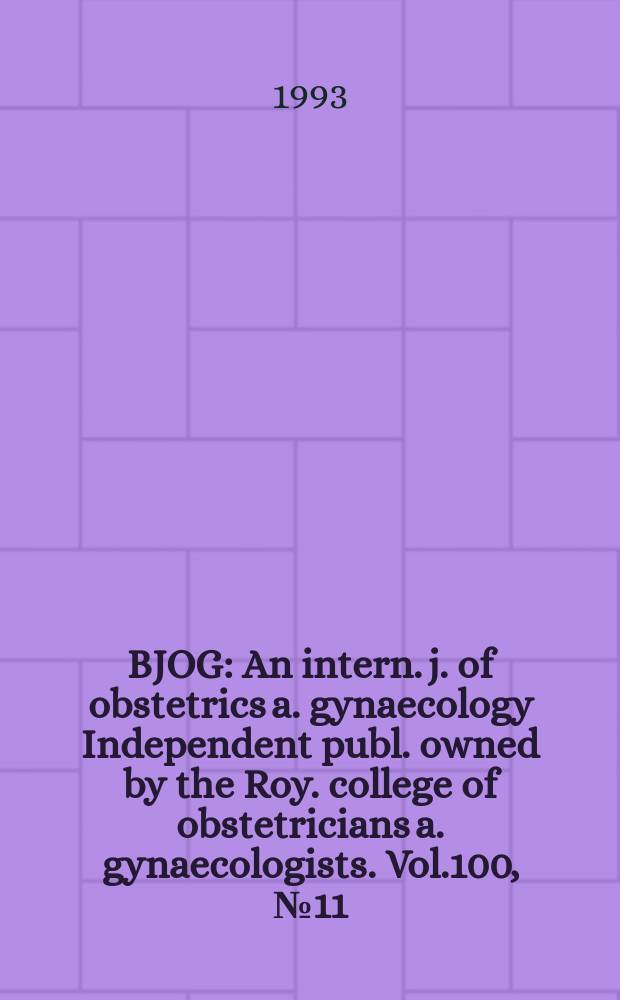 BJOG : An intern. j. of obstetrics a. gynaecology [Independent publ. owned by the Roy. college of obstetricians a. gynaecologists]. Vol.100, №11