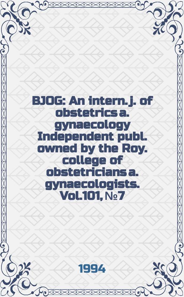 BJOG : An intern. j. of obstetrics a. gynaecology [Independent publ. owned by the Roy. college of obstetricians a. gynaecologists]. Vol.101, №7