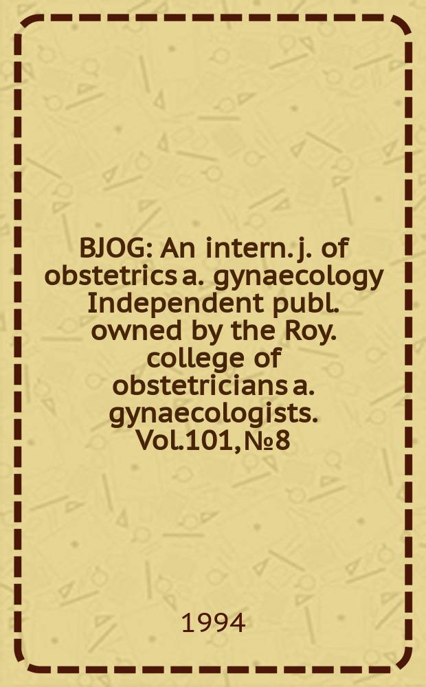 BJOG : An intern. j. of obstetrics a. gynaecology [Independent publ. owned by the Roy. college of obstetricians a. gynaecologists]. Vol.101, №8