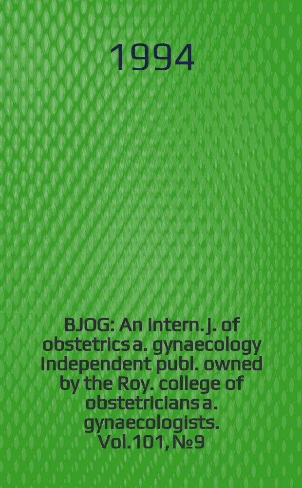 BJOG : An intern. j. of obstetrics a. gynaecology [Independent publ. owned by the Roy. college of obstetricians a. gynaecologists]. Vol.101, №9