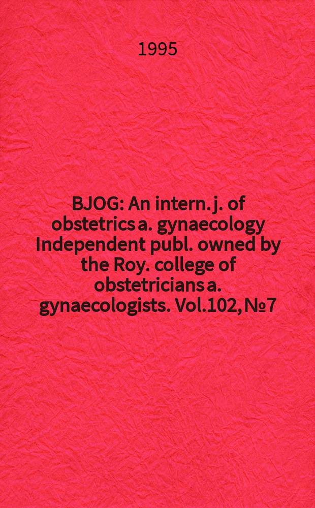 BJOG : An intern. j. of obstetrics a. gynaecology [Independent publ. owned by the Roy. college of obstetricians a. gynaecologists]. Vol.102, №7