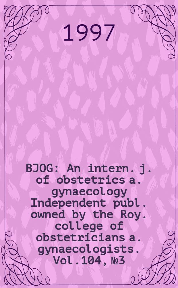 BJOG : An intern. j. of obstetrics a. gynaecology [Independent publ. owned by the Roy. college of obstetricians a. gynaecologists]. Vol.104, №3