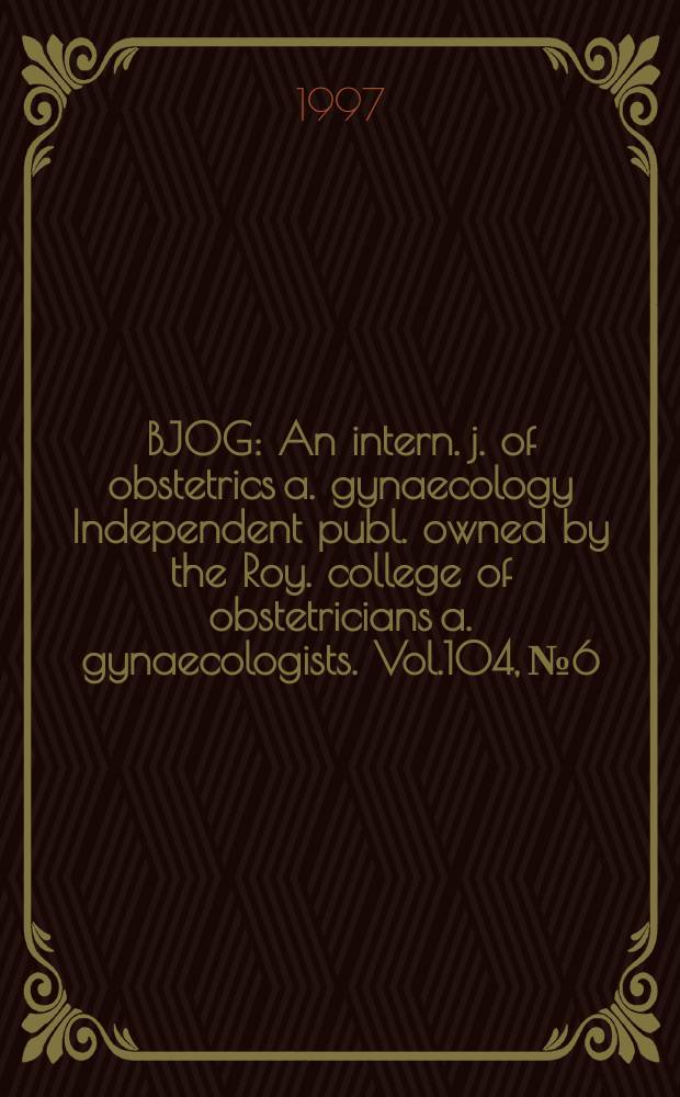 BJOG : An intern. j. of obstetrics a. gynaecology [Independent publ. owned by the Roy. college of obstetricians a. gynaecologists]. Vol.104, №6