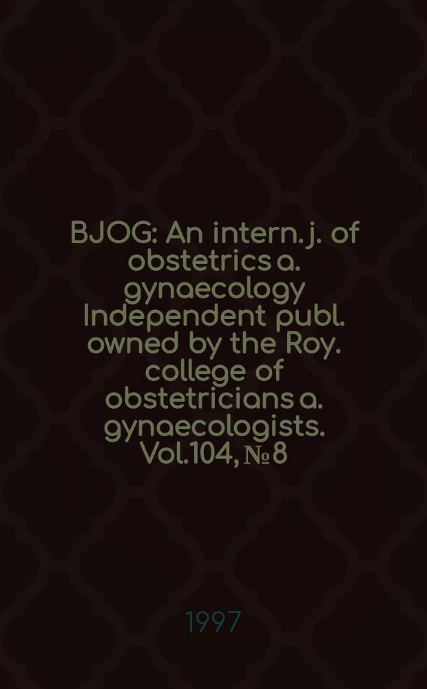 BJOG : An intern. j. of obstetrics a. gynaecology [Independent publ. owned by the Roy. college of obstetricians a. gynaecologists]. Vol.104, №8