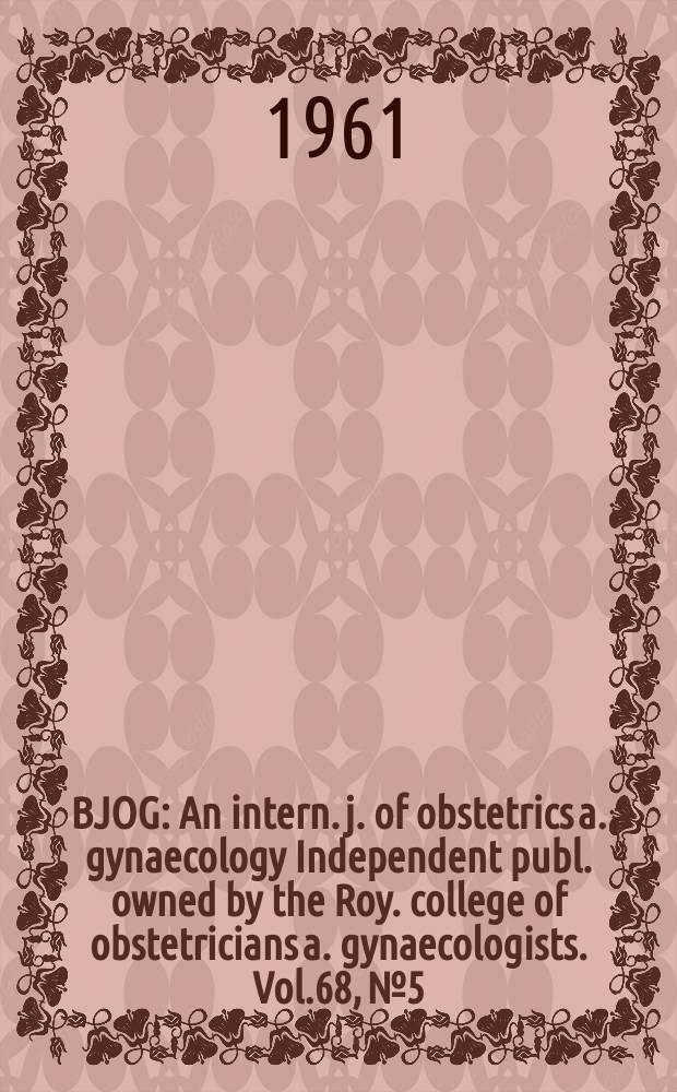 BJOG : An intern. j. of obstetrics a. gynaecology [Independent publ. owned by the Roy. college of obstetricians a. gynaecologists]. Vol.68, №5
