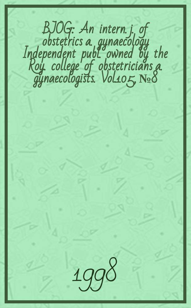 BJOG : An intern. j. of obstetrics a. gynaecology [Independent publ. owned by the Roy. college of obstetricians a. gynaecologists]. Vol.105, №8