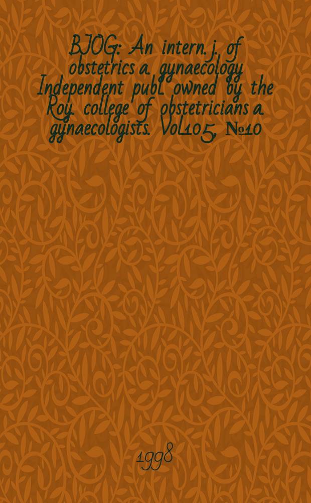 BJOG : An intern. j. of obstetrics a. gynaecology [Independent publ. owned by the Roy. college of obstetricians a. gynaecologists]. Vol.105, №10