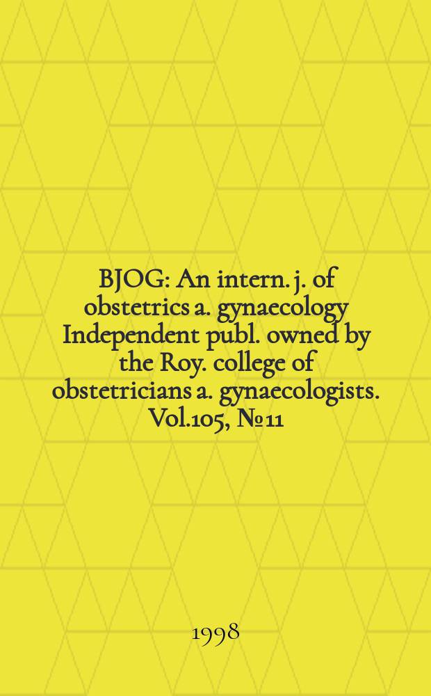 BJOG : An intern. j. of obstetrics a. gynaecology [Independent publ. owned by the Roy. college of obstetricians a. gynaecologists]. Vol.105, №11