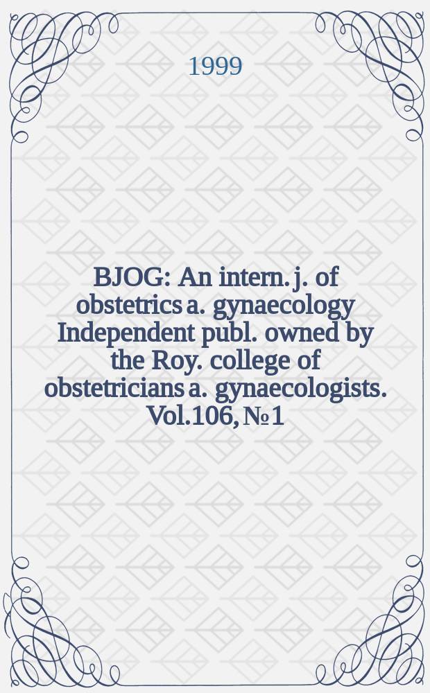 BJOG : An intern. j. of obstetrics a. gynaecology [Independent publ. owned by the Roy. college of obstetricians a. gynaecologists]. Vol.106, №1