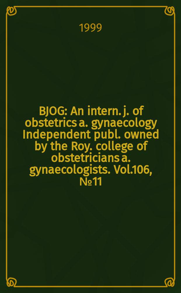 BJOG : An intern. j. of obstetrics a. gynaecology [Independent publ. owned by the Roy. college of obstetricians a. gynaecologists]. Vol.106, №11