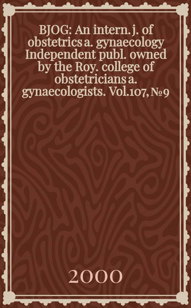 BJOG : An intern. j. of obstetrics a. gynaecology [Independent publ. owned by the Roy. college of obstetricians a. gynaecologists]. Vol.107, №9