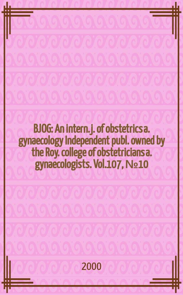 BJOG : An intern. j. of obstetrics a. gynaecology [Independent publ. owned by the Roy. college of obstetricians a. gynaecologists]. Vol.107, №10