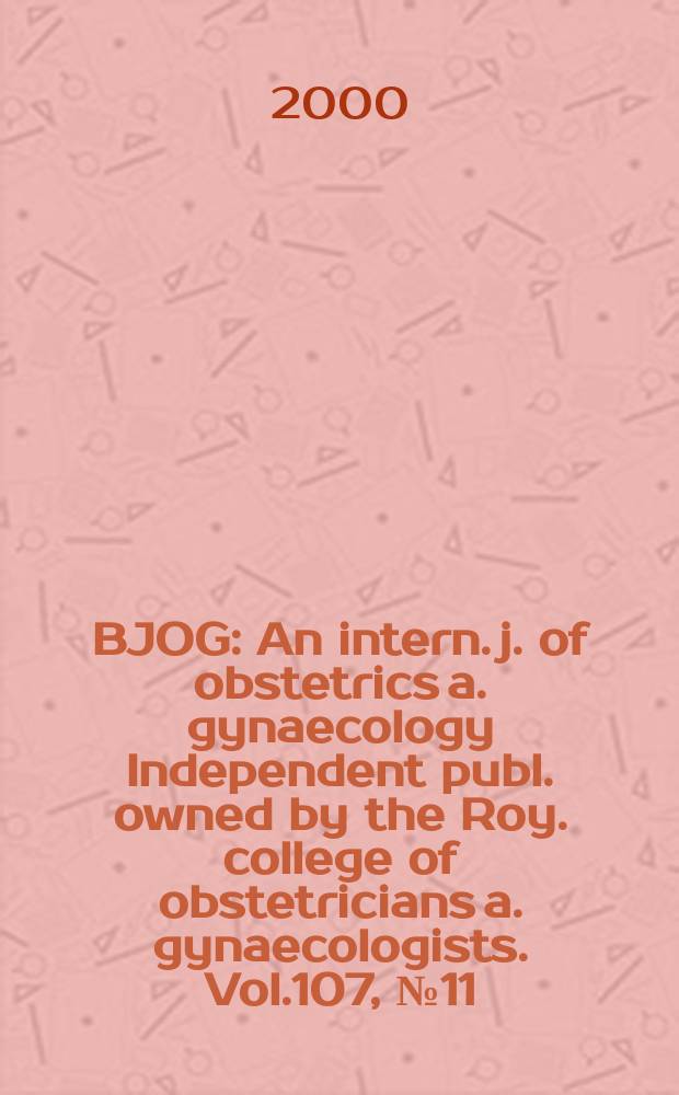 BJOG : An intern. j. of obstetrics a. gynaecology [Independent publ. owned by the Roy. college of obstetricians a. gynaecologists]. Vol.107, №11