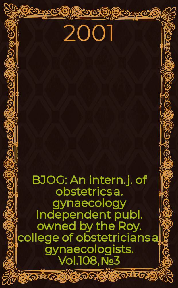 BJOG : An intern. j. of obstetrics a. gynaecology [Independent publ. owned by the Roy. college of obstetricians a. gynaecologists]. Vol.108, №3