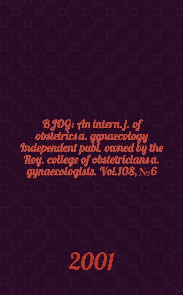 BJOG : An intern. j. of obstetrics a. gynaecology [Independent publ. owned by the Roy. college of obstetricians a. gynaecologists]. Vol.108, №6