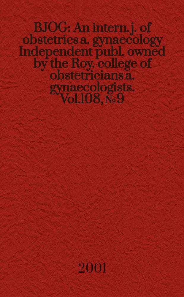 BJOG : An intern. j. of obstetrics a. gynaecology [Independent publ. owned by the Roy. college of obstetricians a. gynaecologists]. Vol.108, №9