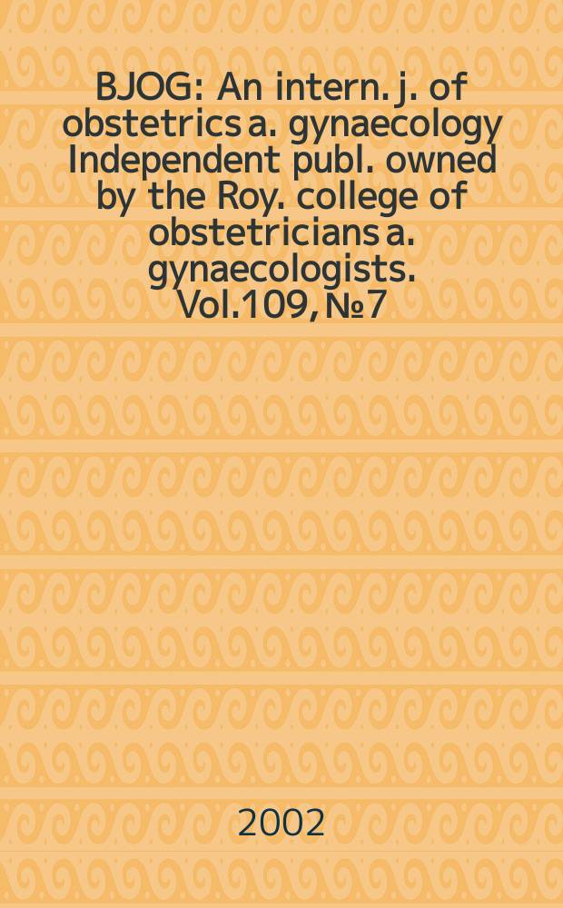 BJOG : An intern. j. of obstetrics a. gynaecology [Independent publ. owned by the Roy. college of obstetricians a. gynaecologists]. Vol.109, №7