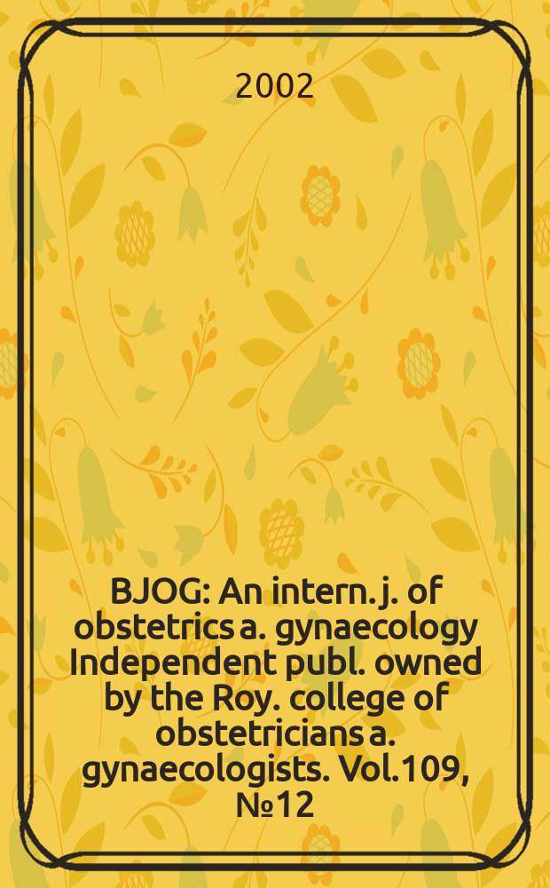 BJOG : An intern. j. of obstetrics a. gynaecology [Independent publ. owned by the Roy. college of obstetricians a. gynaecologists]. Vol.109, №12