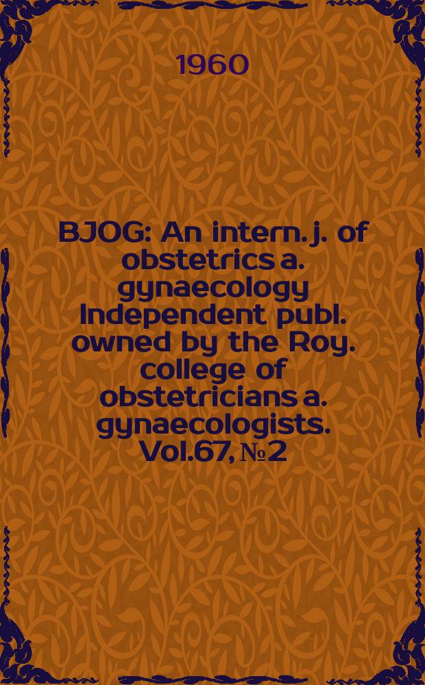 BJOG : An intern. j. of obstetrics a. gynaecology [Independent publ. owned by the Roy. college of obstetricians a. gynaecologists]. Vol.67, №2