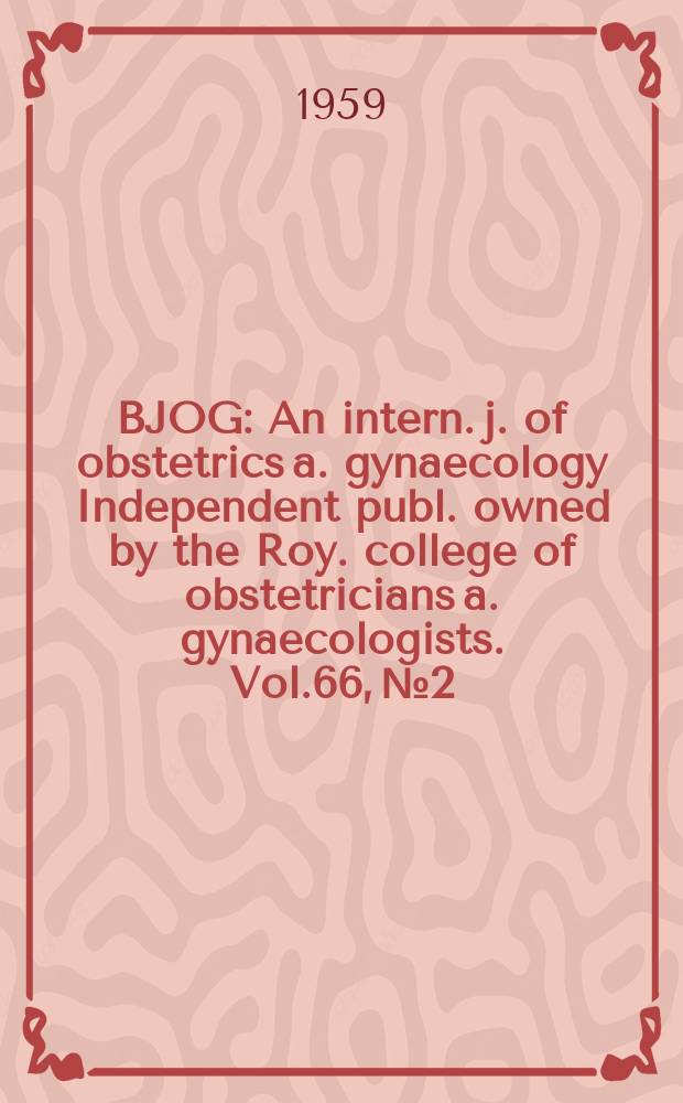 BJOG : An intern. j. of obstetrics a. gynaecology [Independent publ. owned by the Roy. college of obstetricians a. gynaecologists]. Vol.66, №2