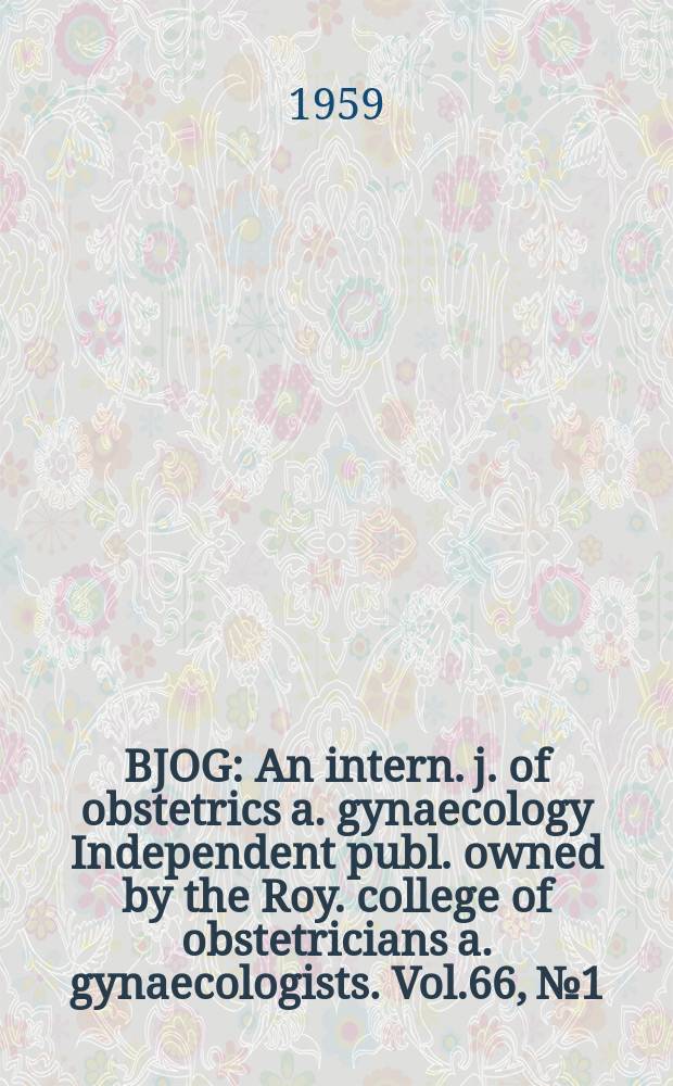 BJOG : An intern. j. of obstetrics a. gynaecology [Independent publ. owned by the Roy. college of obstetricians a. gynaecologists]. Vol.66, №1