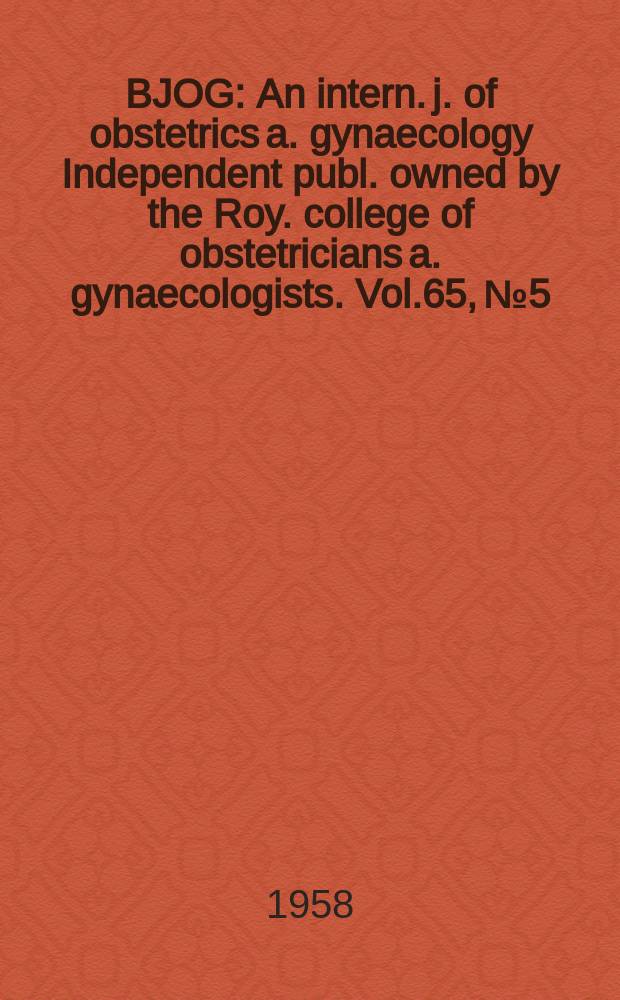 BJOG : An intern. j. of obstetrics a. gynaecology [Independent publ. owned by the Roy. college of obstetricians a. gynaecologists]. Vol.65, №5