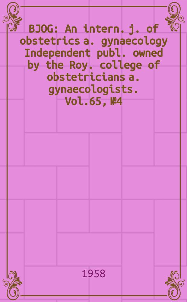 BJOG : An intern. j. of obstetrics a. gynaecology [Independent publ. owned by the Roy. college of obstetricians a. gynaecologists]. Vol.65, №4