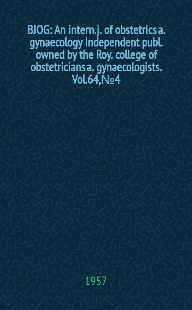 BJOG : An intern. j. of obstetrics a. gynaecology [Independent publ. owned by the Roy. college of obstetricians a. gynaecologists]. Vol.64, №4