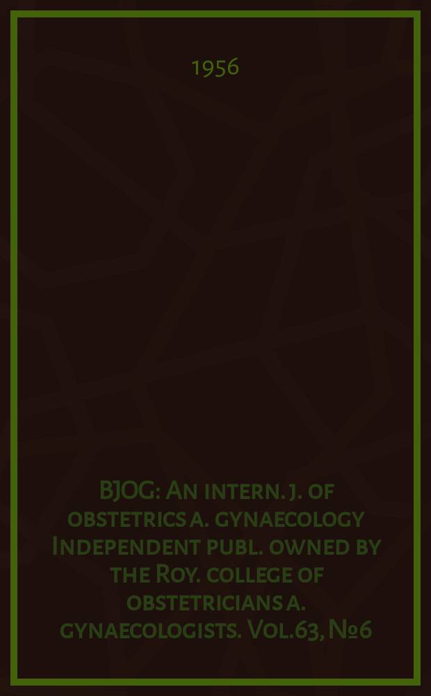BJOG : An intern. j. of obstetrics a. gynaecology [Independent publ. owned by the Roy. college of obstetricians a. gynaecologists]. Vol.63, №6
