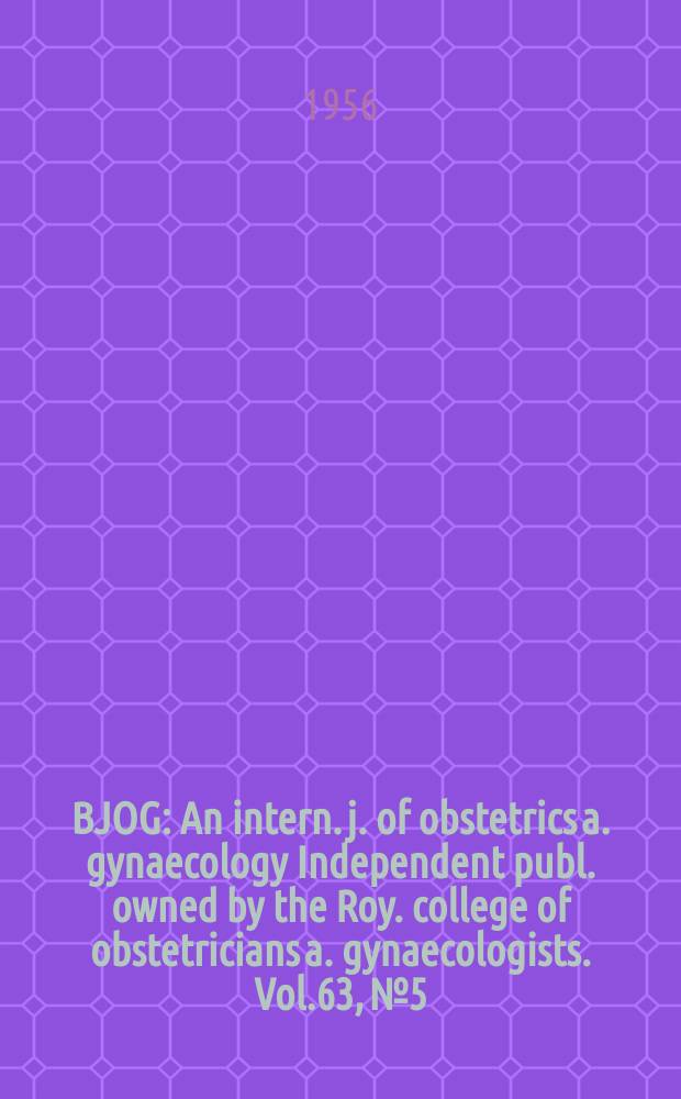 BJOG : An intern. j. of obstetrics a. gynaecology [Independent publ. owned by the Roy. college of obstetricians a. gynaecologists]. Vol.63, №5