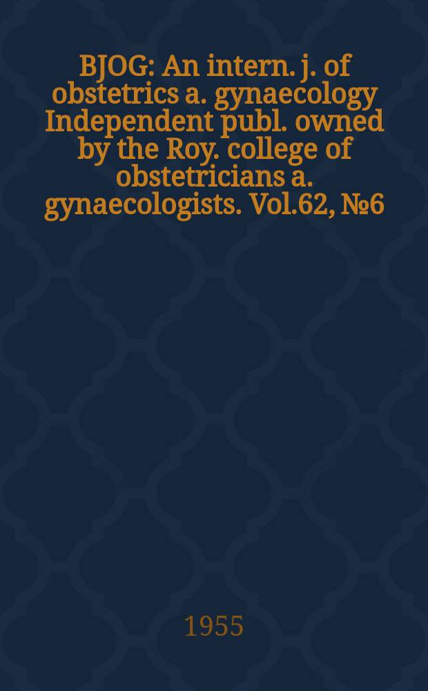 BJOG : An intern. j. of obstetrics a. gynaecology [Independent publ. owned by the Roy. college of obstetricians a. gynaecologists]. Vol.62, №6