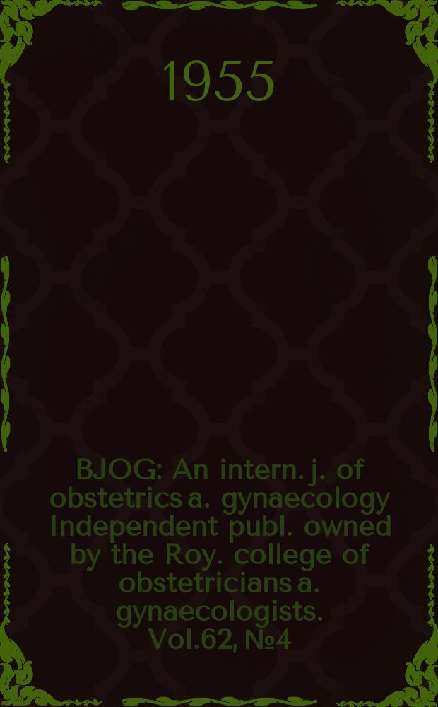 BJOG : An intern. j. of obstetrics a. gynaecology [Independent publ. owned by the Roy. college of obstetricians a. gynaecologists]. Vol.62, №4