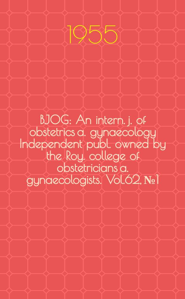 BJOG : An intern. j. of obstetrics a. gynaecology [Independent publ. owned by the Roy. college of obstetricians a. gynaecologists]. Vol.62, №1