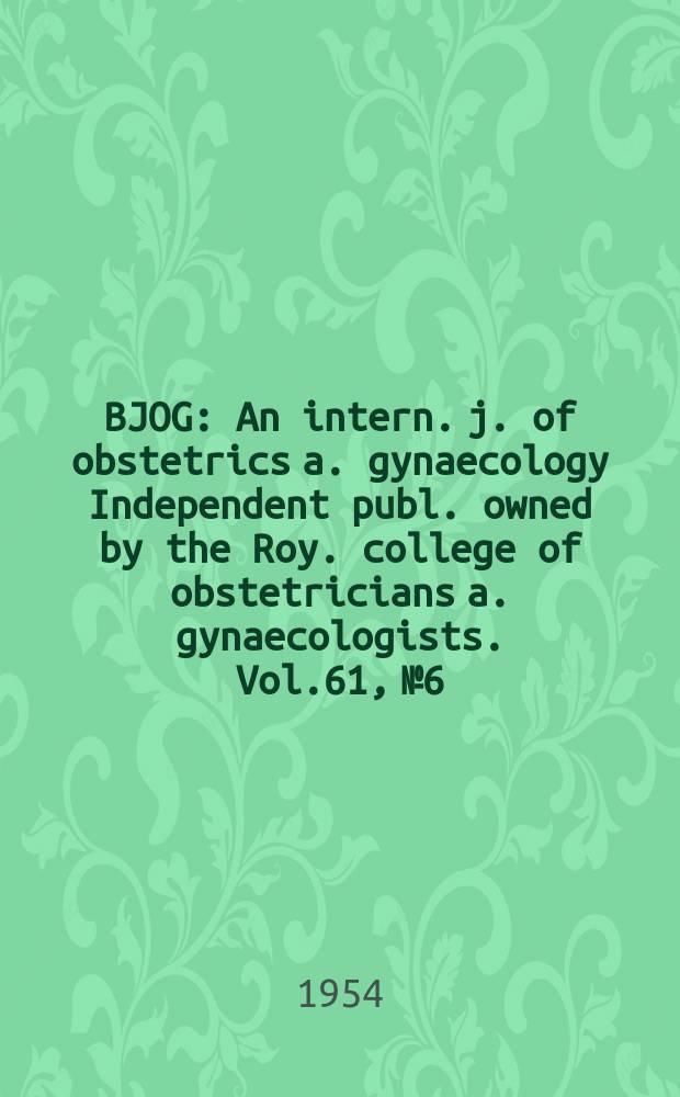 BJOG : An intern. j. of obstetrics a. gynaecology [Independent publ. owned by the Roy. college of obstetricians a. gynaecologists]. Vol.61, №6