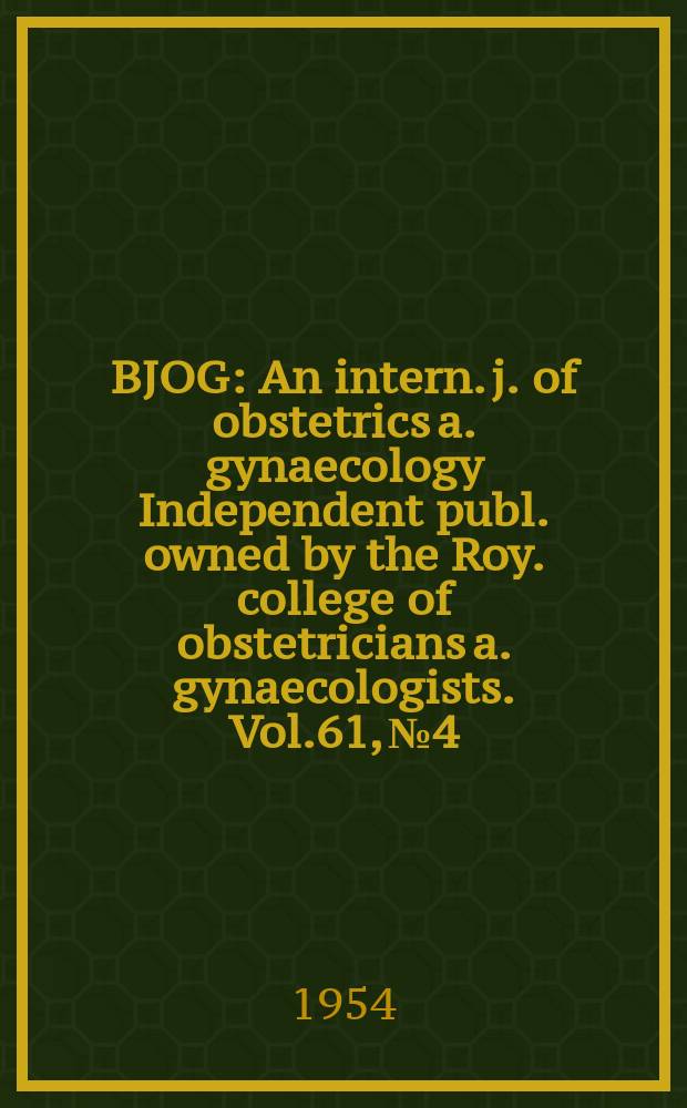 BJOG : An intern. j. of obstetrics a. gynaecology [Independent publ. owned by the Roy. college of obstetricians a. gynaecologists]. Vol.61, №4 : Royal College of obstetricians and gynaecologists