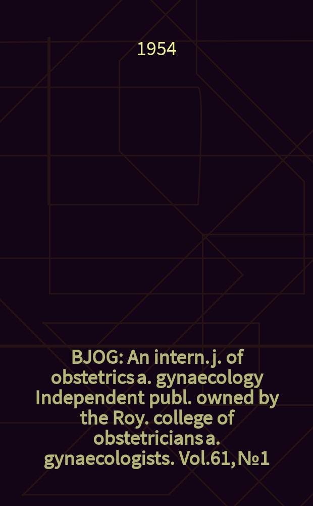 BJOG : An intern. j. of obstetrics a. gynaecology [Independent publ. owned by the Roy. college of obstetricians a. gynaecologists]. Vol.61, №1