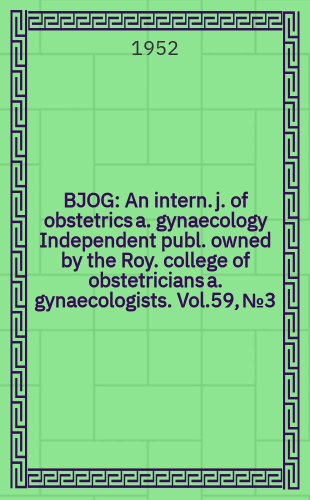 BJOG : An intern. j. of obstetrics a. gynaecology [Independent publ. owned by the Roy. college of obstetricians a. gynaecologists]. Vol.59, №3